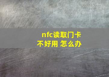 nfc读取门卡 不好用 怎么办